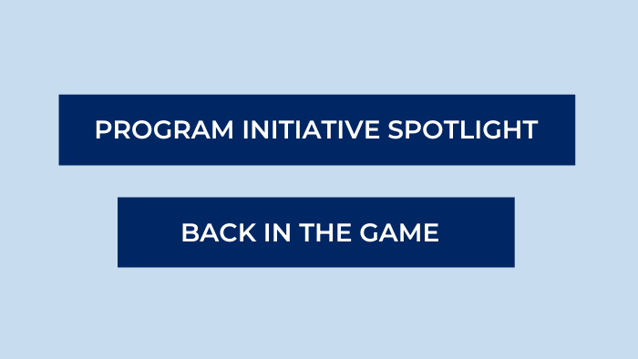 Image with text that reads. Program initiative spotlight. Back in the game.